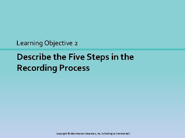 Learning Objective 2 Describe the Five Steps in the Recording Process Copyright © 2014