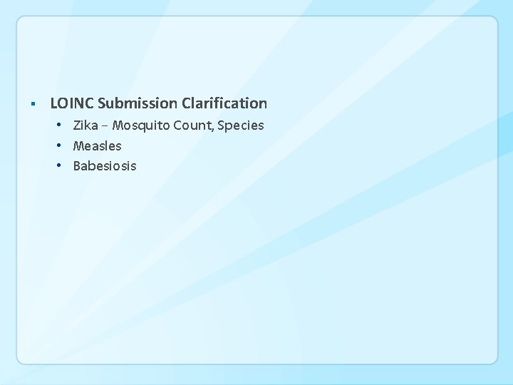 § LOINC Submission Clarification • Zika – Mosquito Count, Species • Measles • Babesiosis