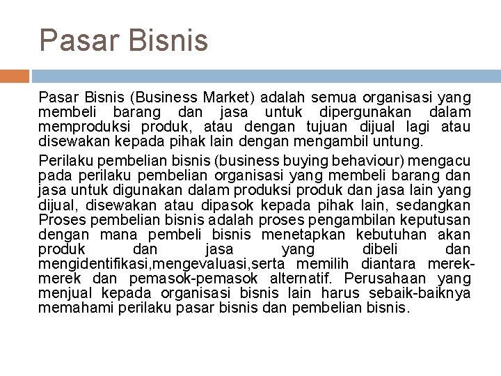 Pasar Bisnis (Business Market) adalah semua organisasi yang membeli barang dan jasa untuk dipergunakan Pasar Bisnis (Business Market) adalah semua organisasi yang membeli barang dan jasa untuk dipergunakan