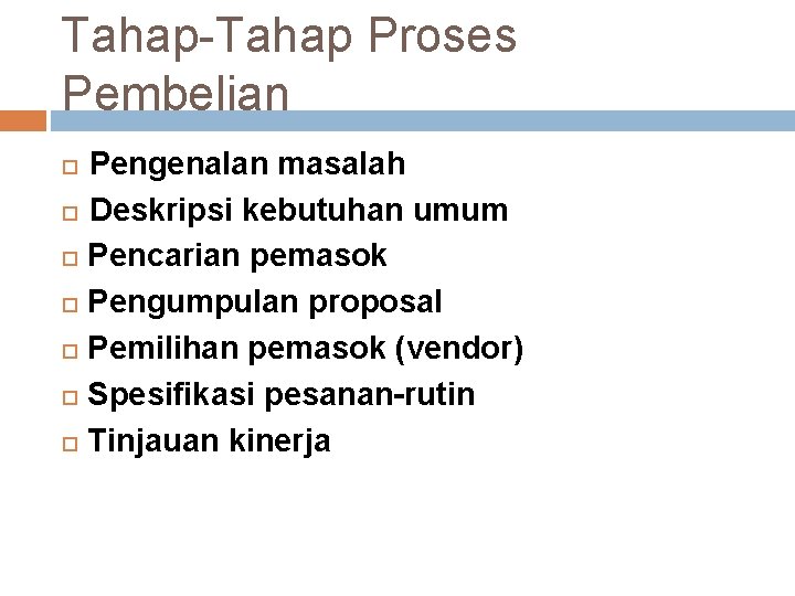 Tahap-Tahap Proses Pembelian Pengenalan masalah Deskripsi kebutuhan umum Pencarian pemasok Pengumpulan proposal Pemilihan pemasok Tahap-Tahap Proses Pembelian Pengenalan masalah Deskripsi kebutuhan umum Pencarian pemasok Pengumpulan proposal Pemilihan pemasok