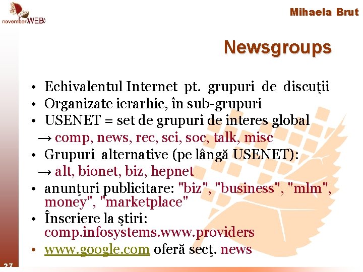 Mihaela Brut Newsgroups • Echivalentul Internet pt. grupuri de discuţii • Organizate ierarhic, în