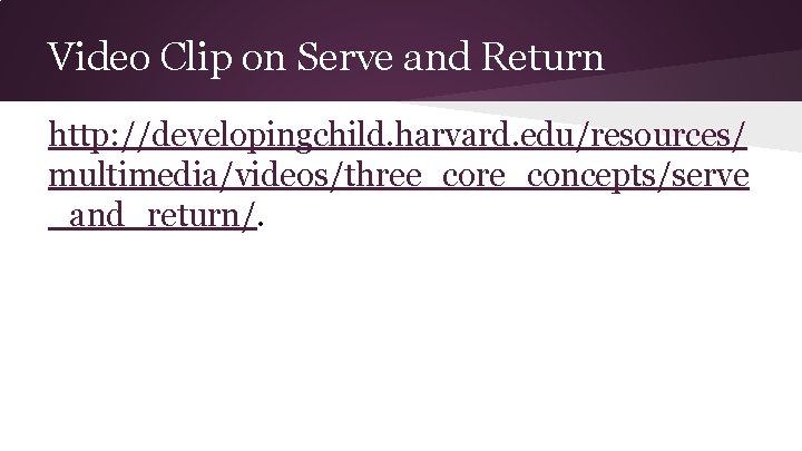 Video Clip on Serve and Return http: //developingchild. harvard. edu/resources/ multimedia/videos/three_core_concepts/serve _and_return/. 
