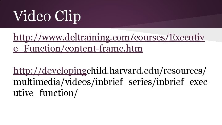 Video Clip http: //www. deltraining. com/courses/Executiv e_Function/content-frame. htm http: //developingchild. harvard. edu/resources/ multimedia/videos/inbrief_series/inbrief_exec utive_function/