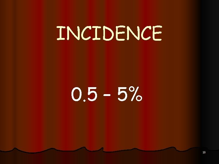 INCIDENCE 0. 5 – 5% 10 