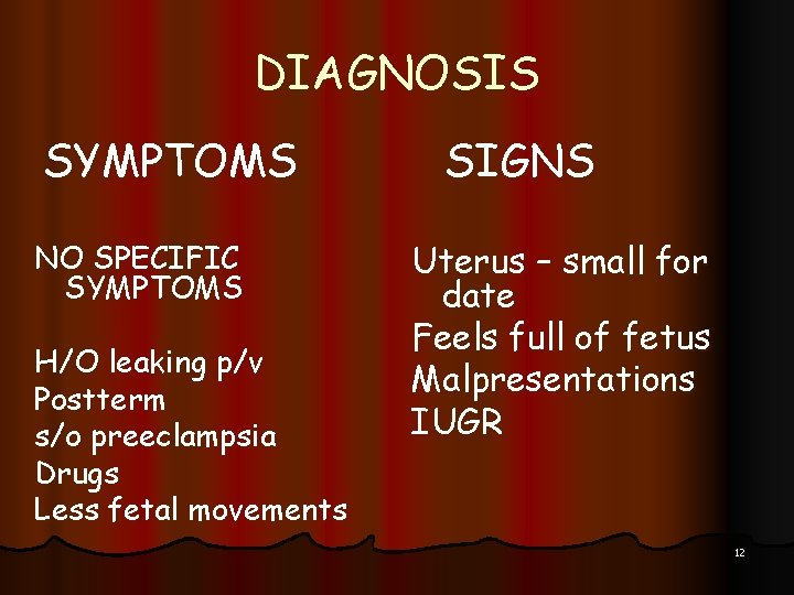 DIAGNOSIS SYMPTOMS NO SPECIFIC SYMPTOMS H/O leaking p/v Postterm s/o preeclampsia Drugs Less fetal