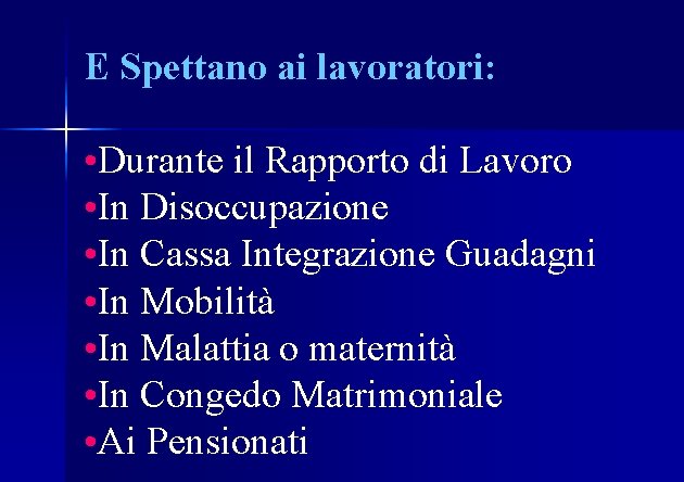 E Spettano ai lavoratori: • Durante il Rapporto di Lavoro • In Disoccupazione •