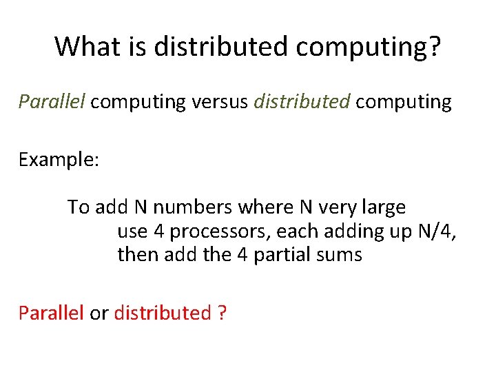 What is distributed computing? Parallel computing versus distributed computing Example: To add N numbers