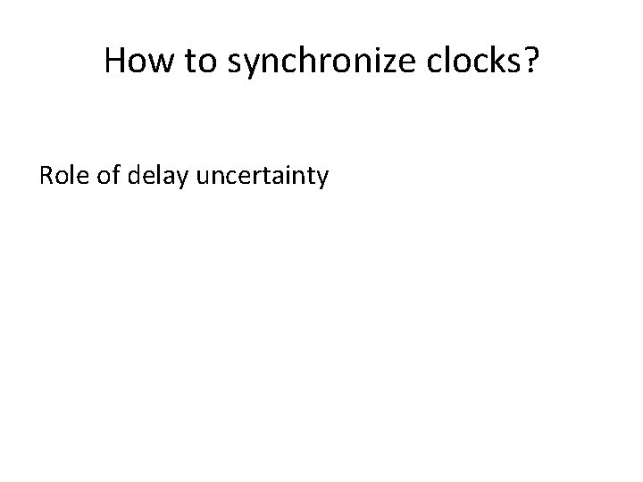 How to synchronize clocks? Role of delay uncertainty 