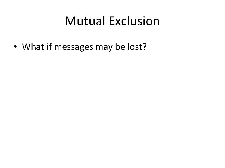 Mutual Exclusion • What if messages may be lost? 