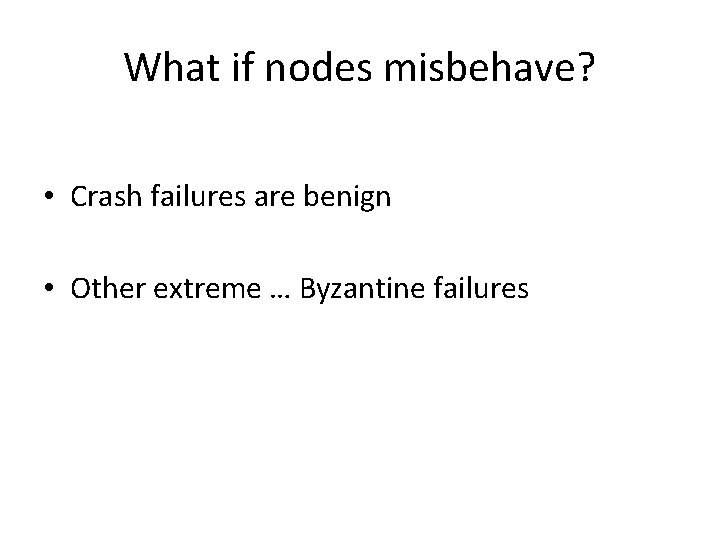 What if nodes misbehave? • Crash failures are benign • Other extreme … Byzantine