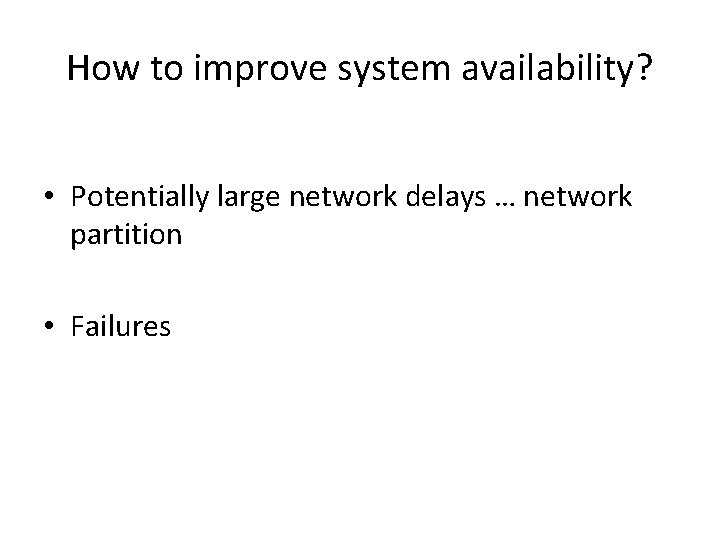 How to improve system availability? • Potentially large network delays … network partition •