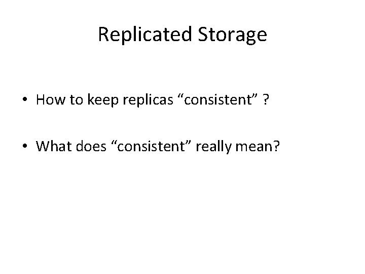 Replicated Storage • How to keep replicas “consistent” ? • What does “consistent” really