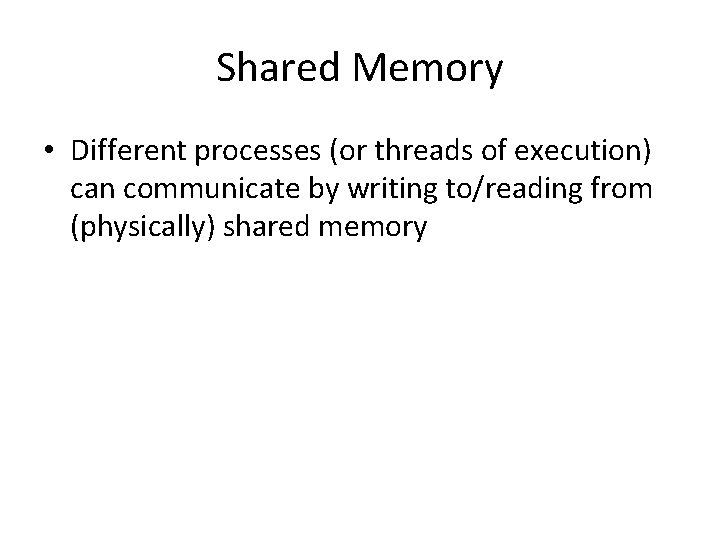 Shared Memory • Different processes (or threads of execution) can communicate by writing to/reading