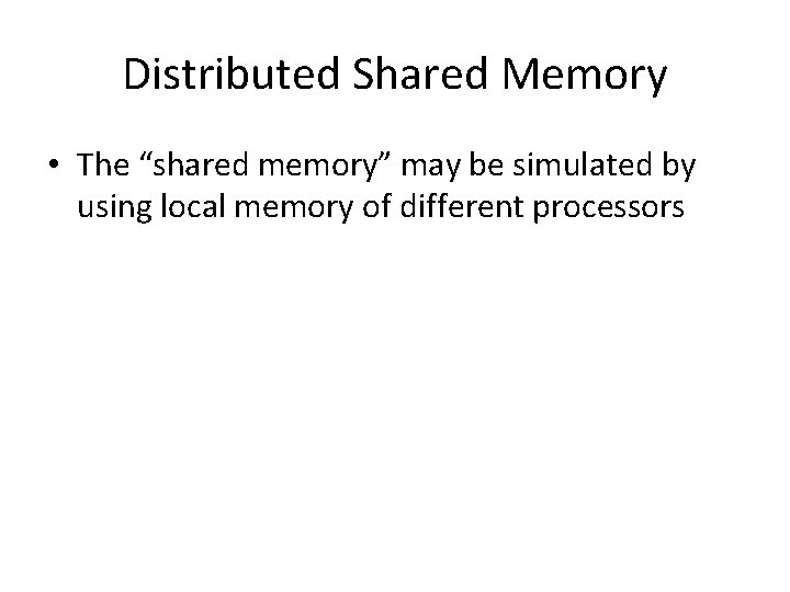 Distributed Shared Memory • The “shared memory” may be simulated by using local memory