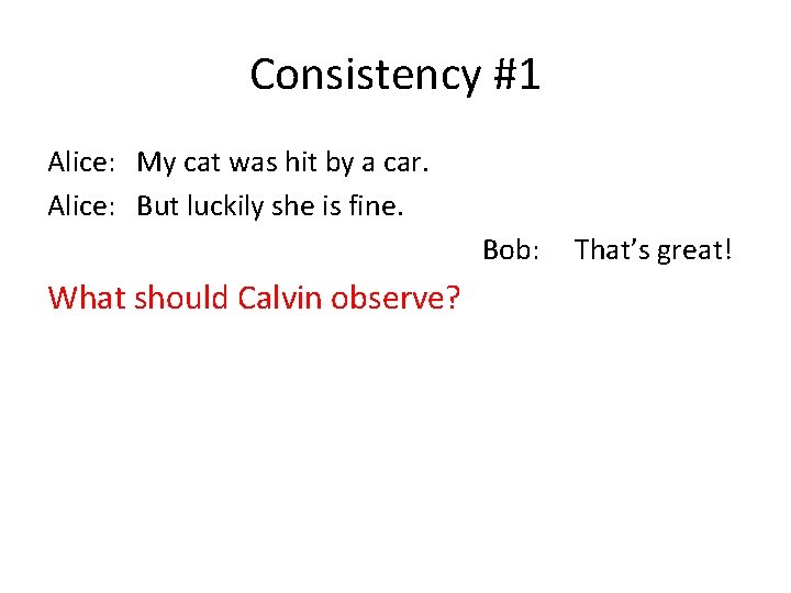 Consistency #1 Alice: My cat was hit by a car. Alice: But luckily she