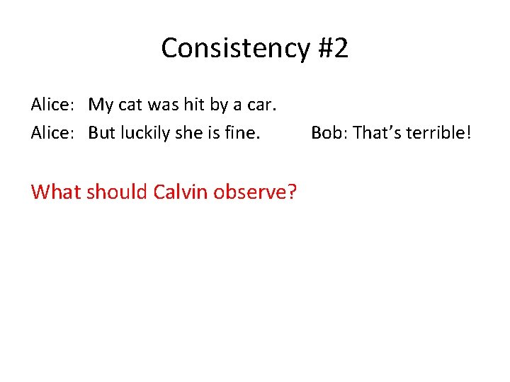 Consistency #2 Alice: My cat was hit by a car. Alice: But luckily she