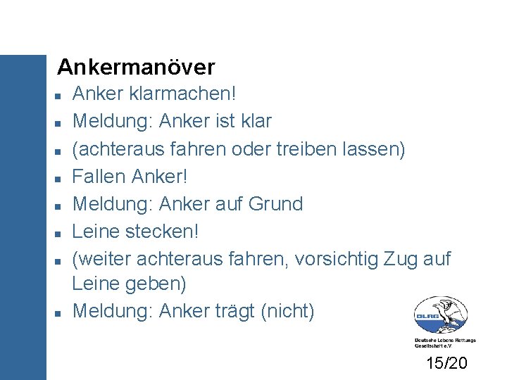 Ankermanöver Anker klarmachen! Meldung: Anker ist klar (achteraus fahren oder treiben lassen) Fallen Anker!