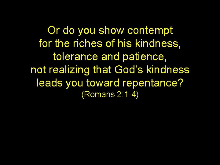 Or do you show contempt for the riches of his kindness, tolerance and patience,