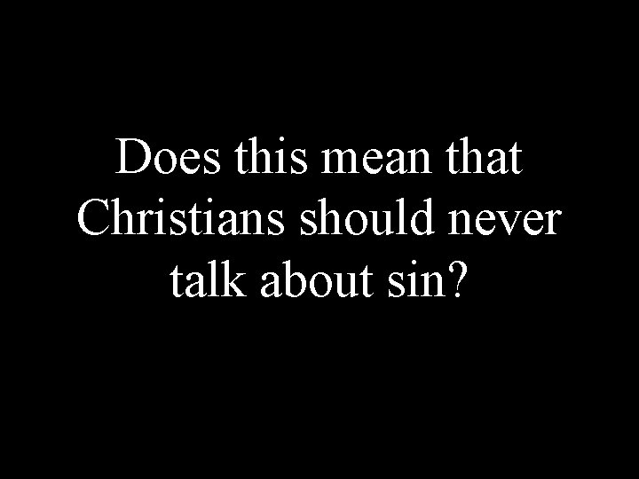 Does this mean that Christians should never talk about sin? 
