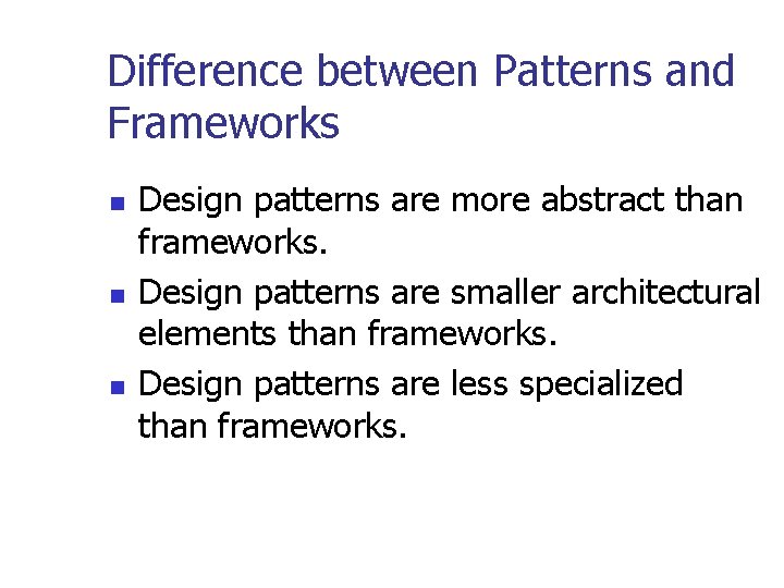 Difference between Patterns and Frameworks n n n Design patterns are more abstract than