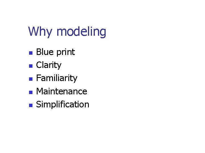 Why modeling n n n Blue print Clarity Familiarity Maintenance Simplification 