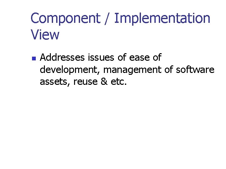 Component / Implementation View n Addresses issues of ease of development, management of software