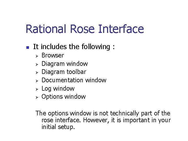 Rational Rose Interface n It includes the following : Ø Ø Ø Browser Diagram