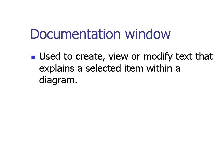 Documentation window n Used to create, view or modify text that explains a selected