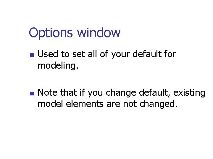 Options window n n Used to set all of your default for modeling. Note