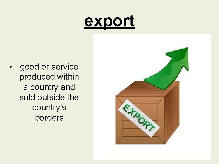export • good or service produced within a country and sold outside the country’s