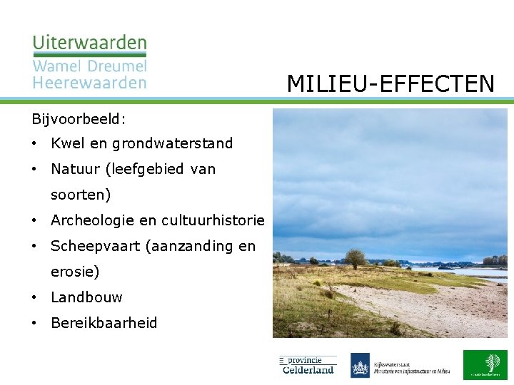 MILIEU EFFECTEN Bijvoorbeeld: • Kwel en grondwaterstand • Natuur (leefgebied van soorten) • Archeologie