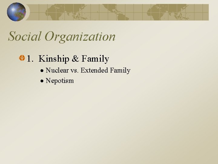 Social Organization 1. Kinship & Family Nuclear vs. Extended Family Nepotism 