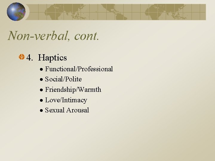 Non-verbal, cont. 4. Haptics Functional/Professional Social/Polite Friendship/Warmth Love/Intimacy Sexual Arousal 