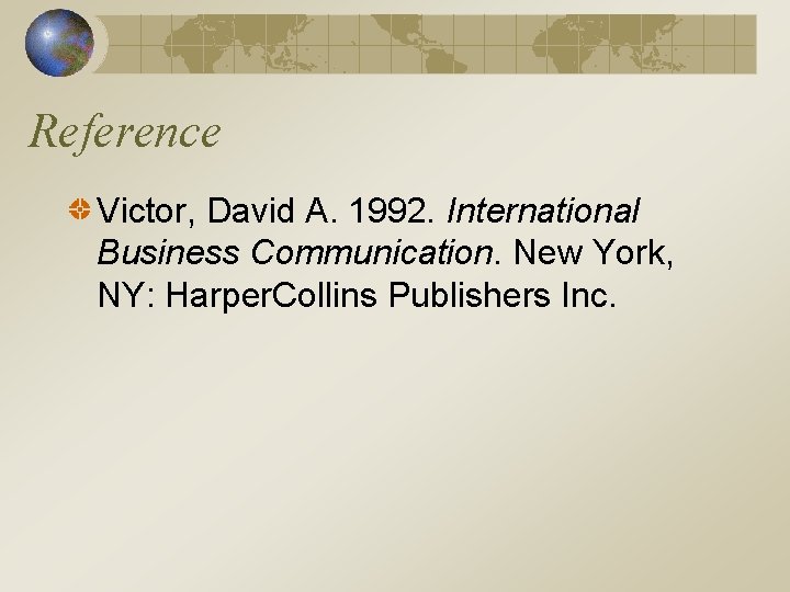 Reference Victor, David A. 1992. International Business Communication. New York, NY: Harper. Collins Publishers