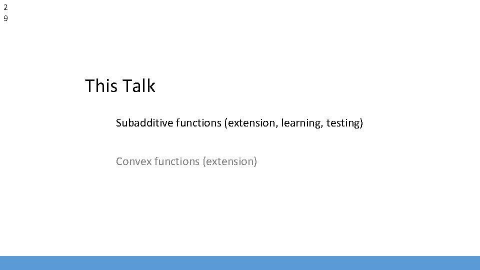2 9 This Talk Subadditive functions (extension, learning, testing) Convex functions (extension) 