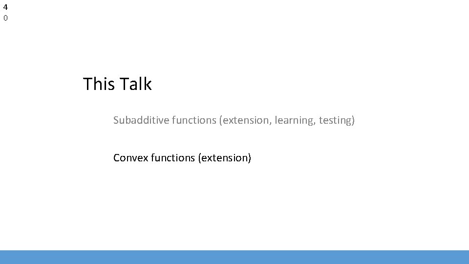4 0 This Talk Subadditive functions (extension, learning, testing) Convex functions (extension) 