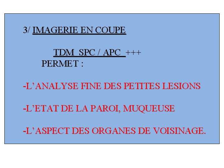 3/ IMAGERIE EN COUPE TDM SPC / APC +++ PERMET : -L’ANALYSE FINE DES