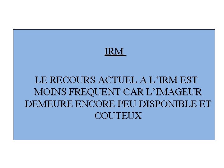 IRM LE RECOURS ACTUEL A L’IRM EST MOINS FREQUENT CAR L’IMAGEUR DEMEURE ENCORE PEU