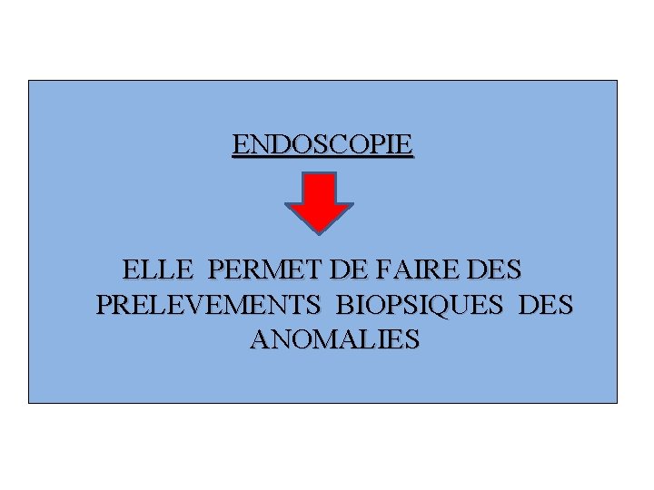 ENDOSCOPIE ELLE PERMET DE FAIRE DES PRELEVEMENTS BIOPSIQUES DES ANOMALIES 