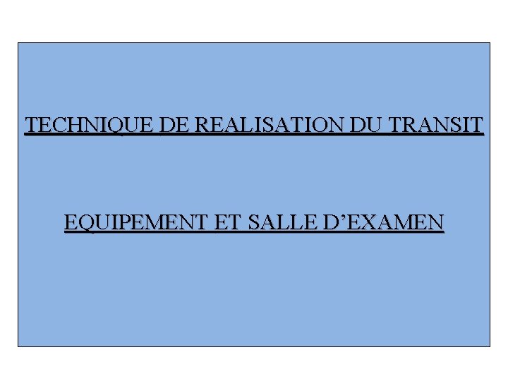 TECHNIQUE DE REALISATION DU TRANSIT EQUIPEMENT ET SALLE D’EXAMEN 