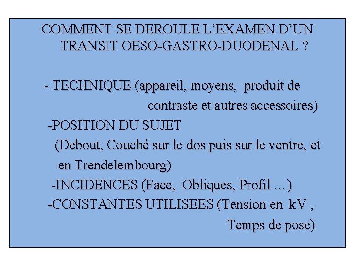 COMMENT SE DEROULE L’EXAMEN D’UN TRANSIT OESO-GASTRO-DUODENAL ? - TECHNIQUE (appareil, moyens, produit de