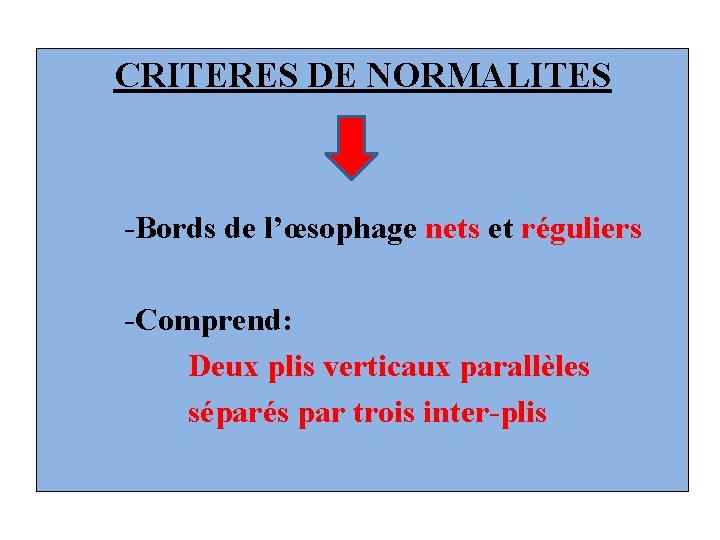 CRITERES DE NORMALITES -Bords de l’œsophage nets et réguliers -Comprend: Deux plis verticaux parallèles