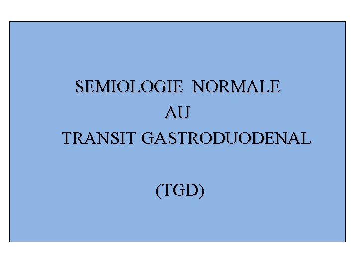 SEMIOLOGIE NORMALE AU TRANSIT GASTRODUODENAL (TGD) 