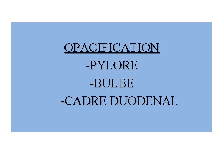 OPACIFICATION -PYLORE -BULBE -CADRE DUODENAL 