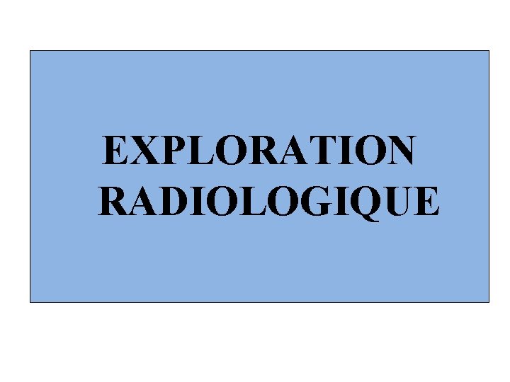 EXPLORATION RADIOLOGIQUE 