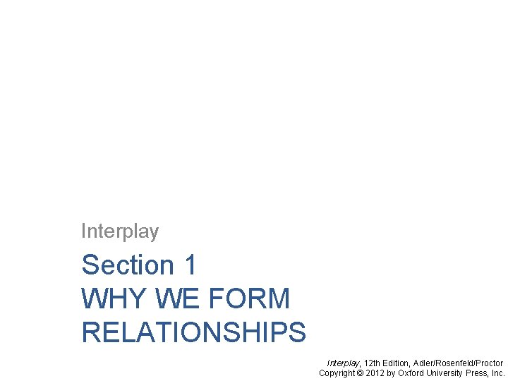 Interplay Section 1 WHY WE FORM RELATIONSHIPS Interplay, 12 th Edition, Adler/Rosenfeld/Proctor Copyright ©