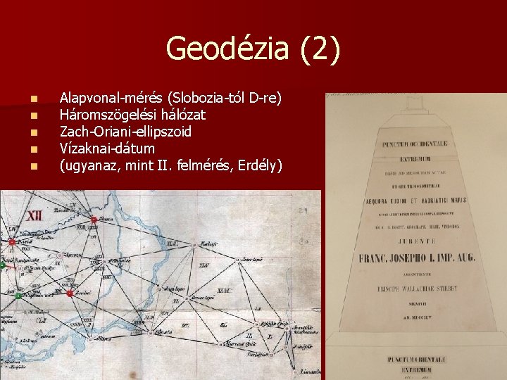 Geodézia (2) n n n Alapvonal-mérés (Slobozia-tól D-re) Háromszögelési hálózat Zach-Oriani-ellipszoid Vízaknai-dátum (ugyanaz, mint