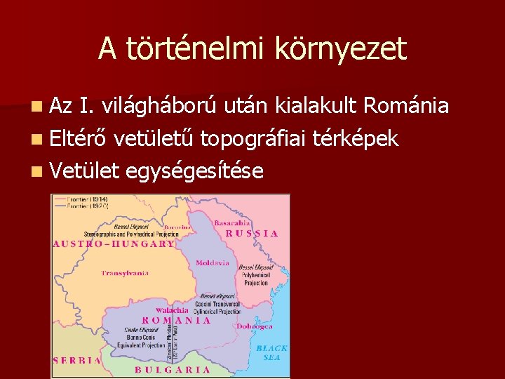 A történelmi környezet n Az I. világháború után kialakult Románia n Eltérő vetületű topográfiai