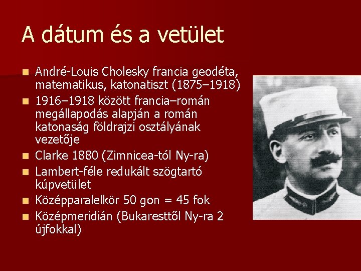 A dátum és a vetület n n n André-Louis Cholesky francia geodéta, matematikus, katonatiszt