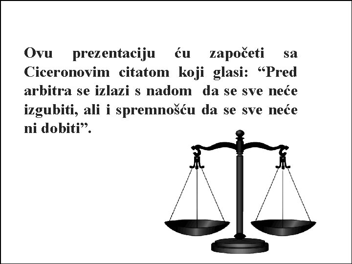 Ovu prezentaciju ću započeti sa Ciceronovim citatom koji glasi: “Pred arbitra se izlazi s